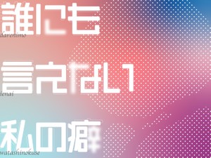 誰にも言えない私の癖