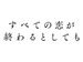 すべての恋が終わるとしても
