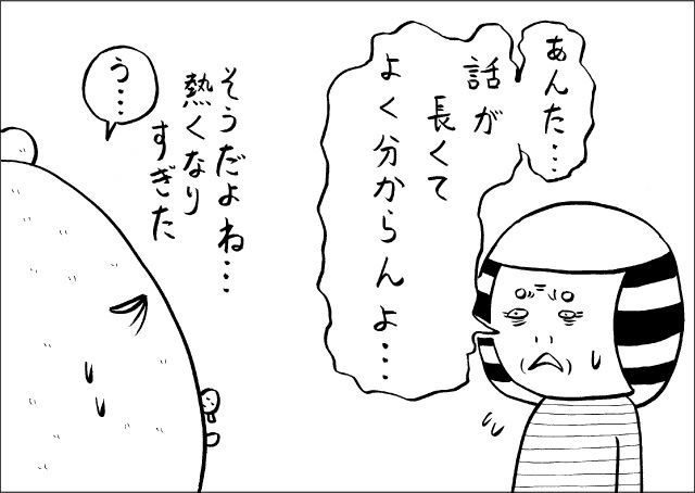 「あんた・・・話が長くてよくわからんよ・・・」「う・・・」そうだよね、熱くなりすぎた