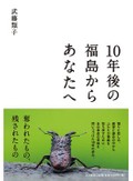 「10年後の福島からあなたへ」　まやかしの「夢」や「希望」に惑わされないために