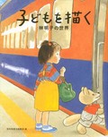福音館書店編集部・編「子どもを描く　林明子の世界」　わからないまま、よく見る