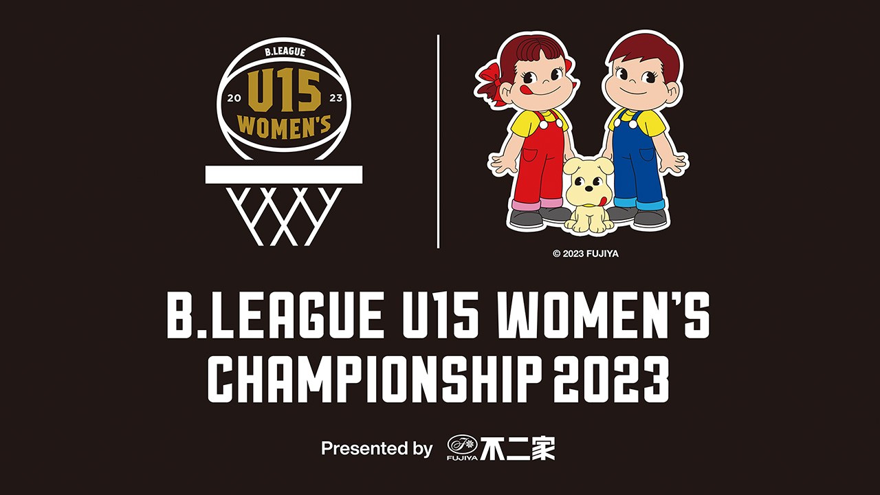 「不二家 PRESENTS B.LEAGUE U15  WOMEN’S CHAMPIONSHIP2023」