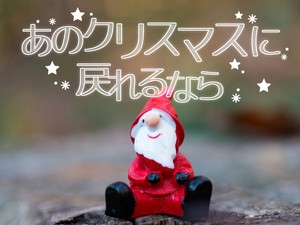 あのクリスマスに戻れるなら