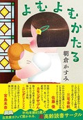 朝倉かすみ「よむよむかたる」　豊穣で複雑、ありのままを描いた高齢者小説の傑作！（第18回）