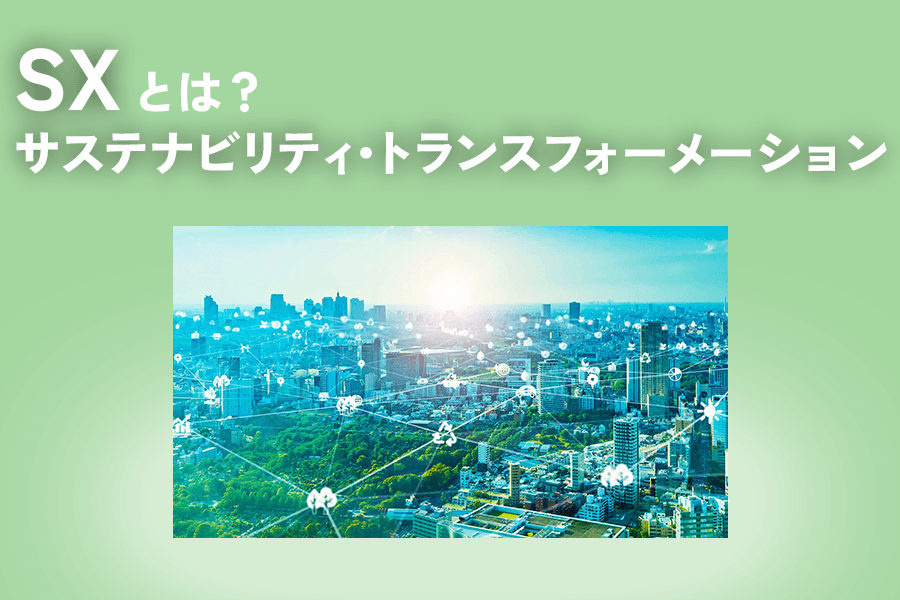 変わる産業・変わる経営 SX（サステナビリティ・トランスフォーメーション）とは？DXとの違いや