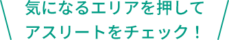 気になるエリアを押してアスリートをチェック！