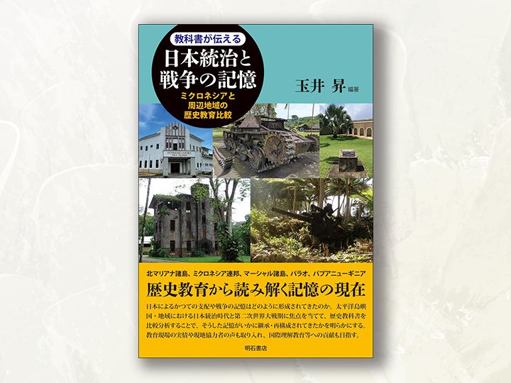 『教科書が伝える日本統治と戦争の記憶――ミクロネシアと周辺地域の歴史教育比較』（玉井昇 編著、明石書店）
