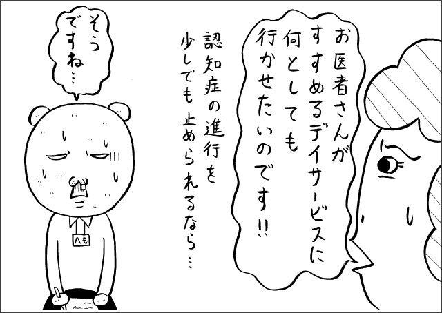 「お医者さんがすすめるデイサービスに何としても行かせたいのです!!　認知症の進行を少しでも止められるなら・・・」「そうですね・・・」