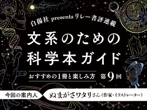第9回の案内人は、ぬまがさワタリさん。文系の読者におすすめしたい科学本として、『ヒトという種の未来について生物界の法則が教えてくれること』（ロブ・ダン 著、今西康子 訳、白揚社）をご紹介いただきます。