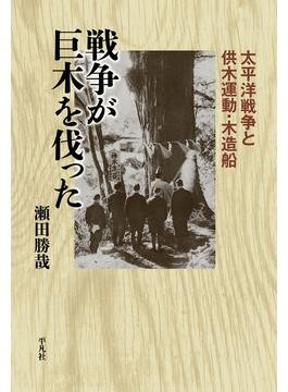 戦争が巨木を伐った: 太平洋戦争と供木運動・木造船 (236;236