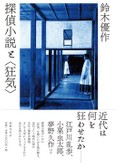 江戸川乱歩、夢野久作、小栗虫太郎…探偵小説はいかに〈狂気〉を表現したか　鈴木優作「探偵小説と〈狂気〉」書評