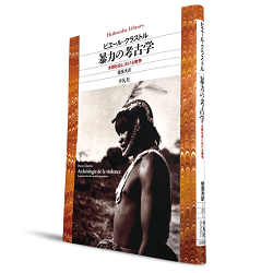 ピエール・クラストル『暴力の考古学――未開社会における戦争』（毬藻充訳、平凡社ライブラリー、2026年1月6日刊）