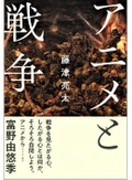 「アニメと戦争」書評　語り口変わり「究極のごっこ」へ