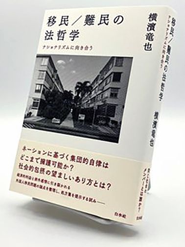 横濱竜也『移民／難民の法哲学 ―ナショナリズムに向き合う』（白水社）　経済効果と外国人嫌悪で引き裂かれた移民論について、法哲学者がメスを入れることで開かれる議論の地平！