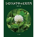 鈴木純さんの写真絵本「シロツメクサはともだち」　あなたにはどう見える？身近な植物、五感を使って目を向けてみて