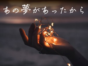 あの夢があったから