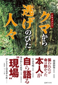 クマの襲撃から生き延びた当事者の証言や専門家の解説がまとめられた書籍「ドキュメント　クマから逃げのびた人々」（三才ブックス）