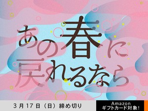 【アマギフ対象】「あの春に戻れるなら」でエッセイ募集！3月17日（日）締切
