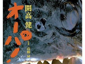 釣り好きだった高校生の堀本裕樹さんが憧れた開高健さんの「オーパ！」