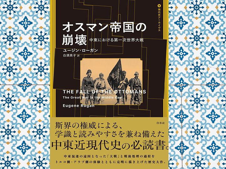 ユージン・ローガン著『オスマン帝国の崩壊──中東における第一次世界大戦』（白須英子訳　白水社刊）。欧州側の史料のみならずトルコ語、アラビア語の文献を渉猟し、斯界の権威が中東混迷の遠因となった大戦と戦後処理の過程を描いた大著。