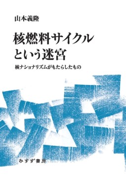 「核燃料サイクルという迷宮」書評　「能天気な技術観」丹念に検証