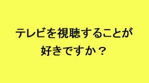 ビジネススタイル意識調査　テレビをみるのが好きですか？