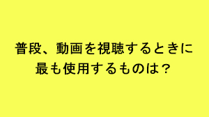 ビジネススタイル意識調査　動画視聴で使用するのは？