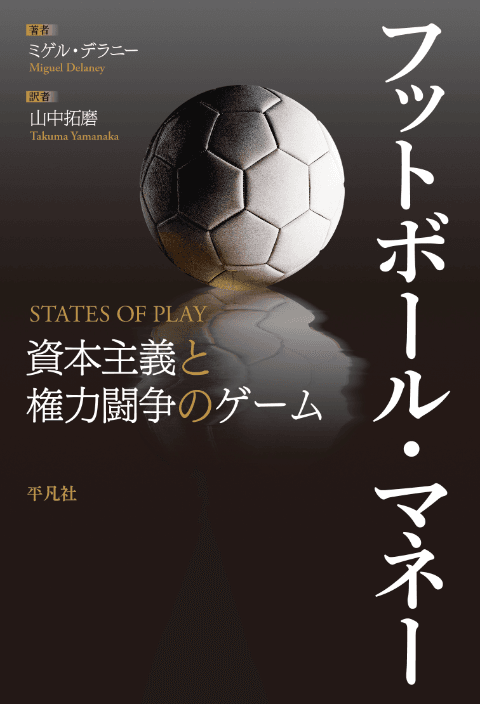 ミゲル・デラニー著、山中拓磨訳『フットボール・マネー 資本主義と権力闘争のゲーム』（平凡社、2026年4月20日刊）
