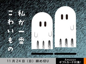 【アマギフ対象】「私が一番こわいもの」でエッセイ募集！11月24日（日）締切