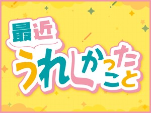 最近うれしかったこと