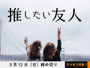 【アマギフ対象】「推したい友人」でエッセイ募集！3月12日（日）締切
