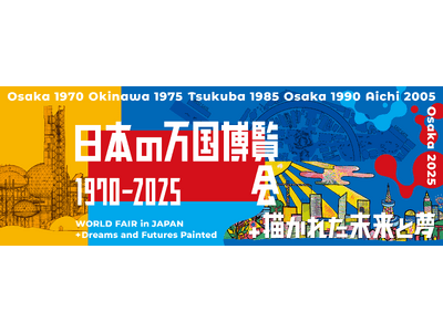 日本の万国博覧会 1970-2025 ＋ 描かれた未来と夢」開催のご案内