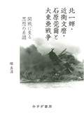 「北一輝・近衛文麿・石原莞爾と大東亜戦争」書評　昭和の重要な断面浮かび上がる