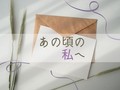 あの頃の私へ