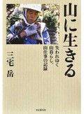 「山に生きる」　山仕事の記録、恵みを採り尽くさず未来に繋ぐ