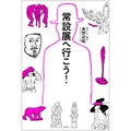 奥野武範「常設展へ行こう！」　現地に赴きたくなる、学芸員の熱量