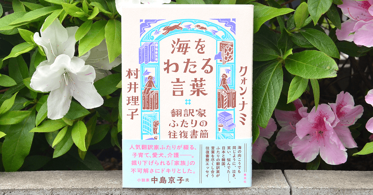 海をわたる言葉 翻訳家ふたりの往復書簡」中江有里さん書評 出逢いの