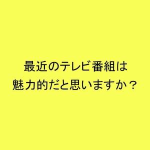 ライフスタイル世論調査最近のテレビ番組は魅力的だと思いますか？