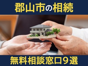 郡山市の相続無料相談窓口9選！　選び方や専門家の対応業務を解説