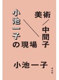 「美術／中間子　小池一子の現場」書評　人と人をつないで世を輝かせる