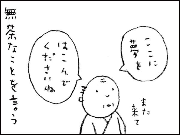 「また来て、ここに夢をはこんでくださいね」無茶なことを言う