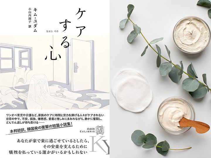 本邦初訳、韓国発の衝撃の短篇小説集！　キム・ユダム著『ケアする心』（小山内園子訳、白水社刊）は、純度100％のケア文学。