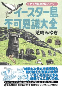 芝崎みゆき著『イースター島不可思議大全』。「意外に知られてない壮大な冒険物語や、あまりの孤独っぷり、波乱にとんだ歴史を知っていただきたい」と、芝崎先生（画像提供：芝崎みゆきさん）