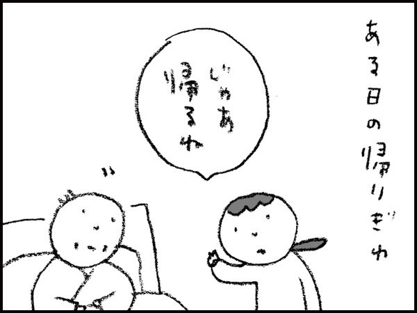 ある日の帰りぎわ「じゃあ帰るね」