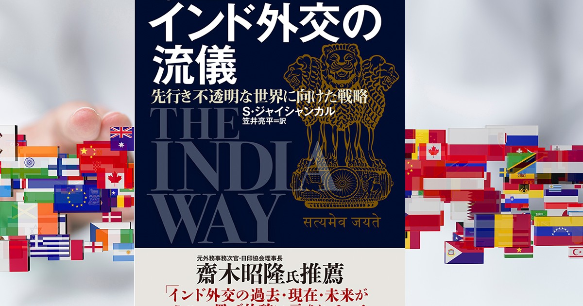 現職の外務大臣が明かす「手の内」 Ｓ・ジャイシャンカル『インド外交