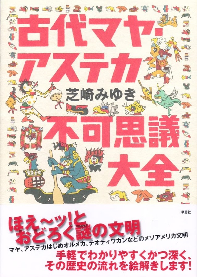 芝崎みゆき著・イラスト『古代マヤ・アステカ不可思議大全』。「ヨーロッパの息がまったくかかってない、純粋培養の文明の、規格外の発想や概念をぜひ知っていただきたい」と、芝崎先生（画像提供：芝崎みゆきさん）