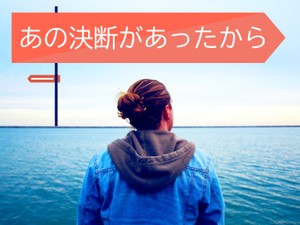 あの決断があったから