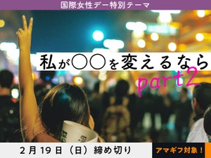 【国際女性デー企画・アマギフ対象】「私が○○を変えるなら part2」でエッセイ募集！2月19日（日）締切