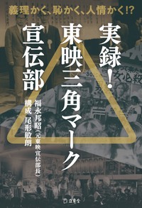 映画界の舞台裏を当事者の証言で描いた新刊書籍「実録！東映三角マーク宣伝部」（立東舎）