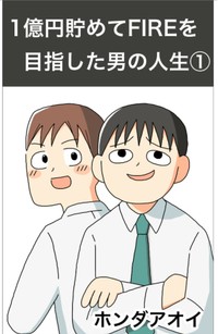 【漫画】『1億円を貯めてFIREを目指した男の人生』1（ホンダアオイさん提供）